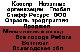 Кассир › Название организации ­ Глобал Стафф Ресурс, ООО › Отрасль предприятия ­ Продажи › Минимальный оклад ­ 30 000 - Все города Работа » Вакансии   . Вологодская обл.,Череповец г.